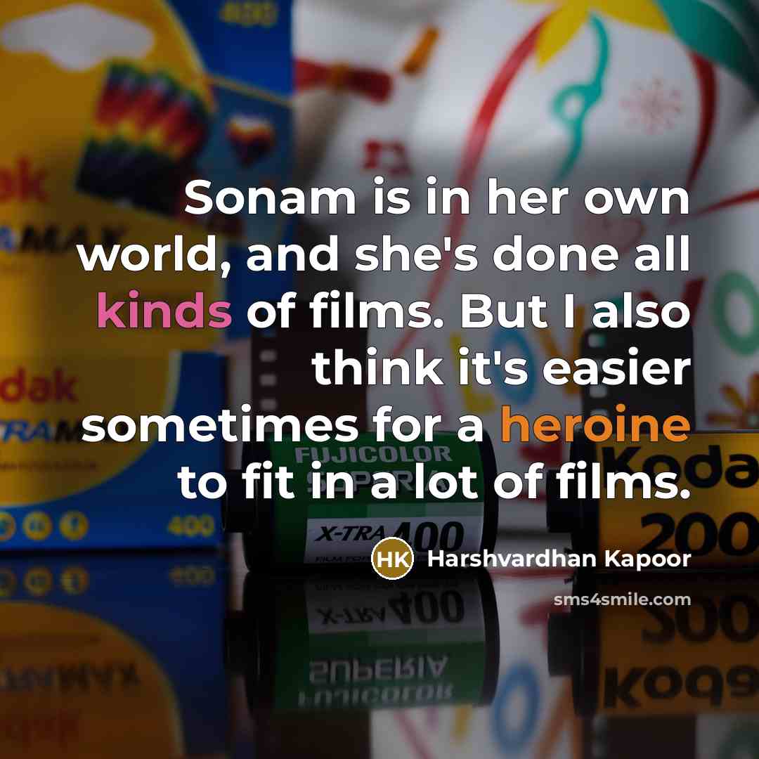 “Sonam is in her own world, and she's done all kinds of films. But I also think it's easier sometimes for a heroine to fit in a lot of films.” quote by Harshvardhan Kapoor