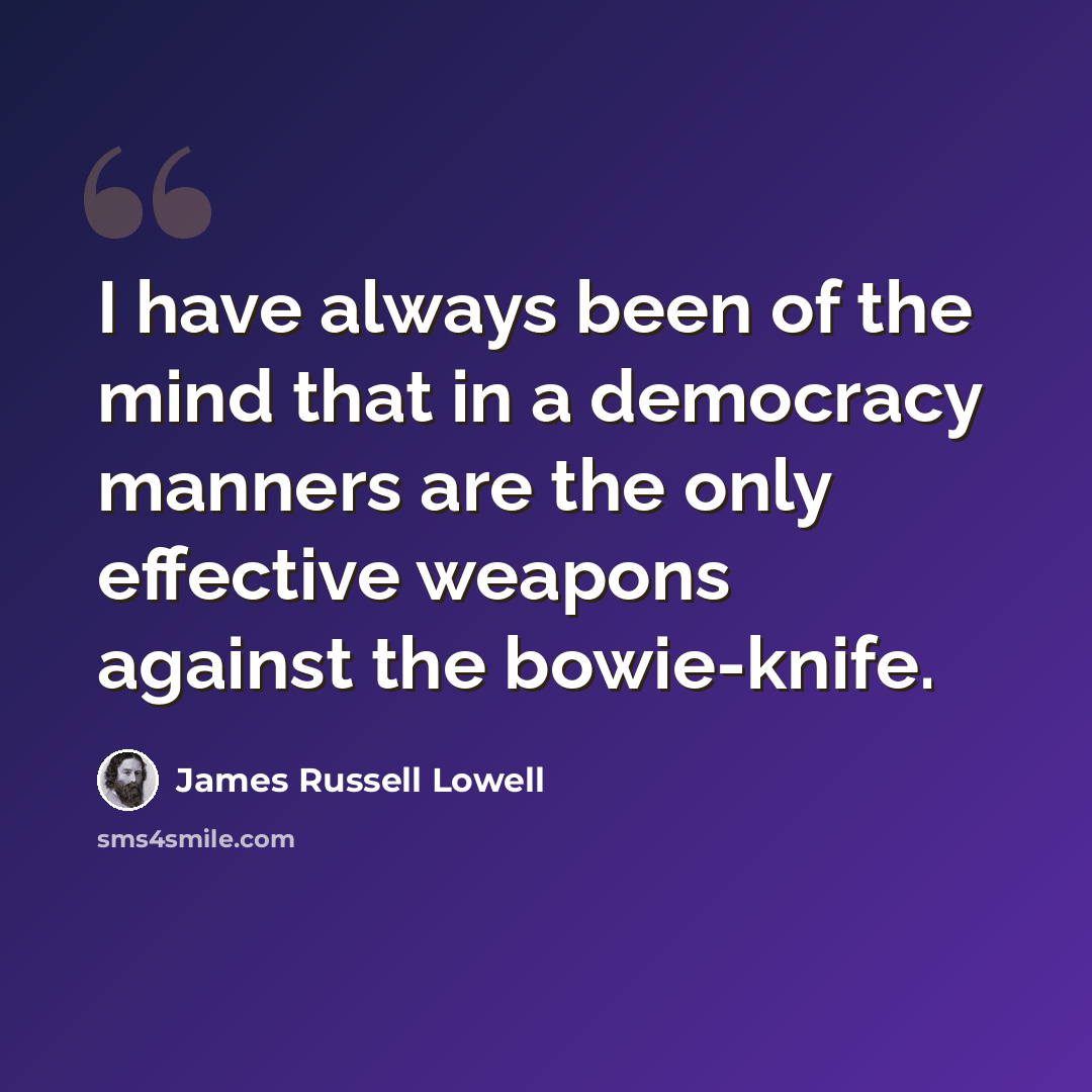 “I have always been of the mind that in a democracy manners are the only effective weapons against the bowie-knife.” quote by James Russell Lowell