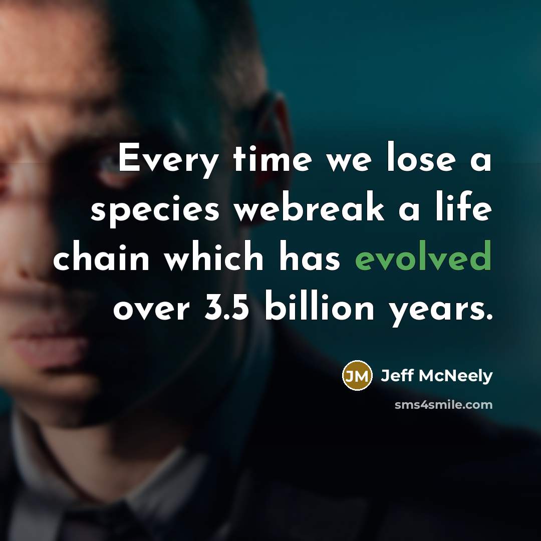 “Every time we lose a species webreak a life chain which has evolved over 3.5 billion years.” quote by Jeff McNeely