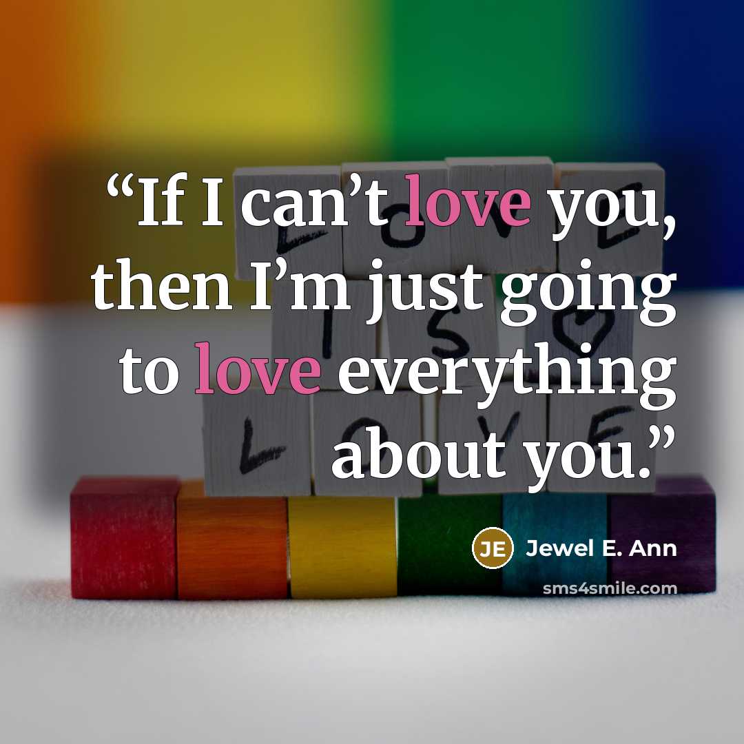 “If I can’t love you, then I’m just going to love everything about you.” quote by Jewel E. Ann