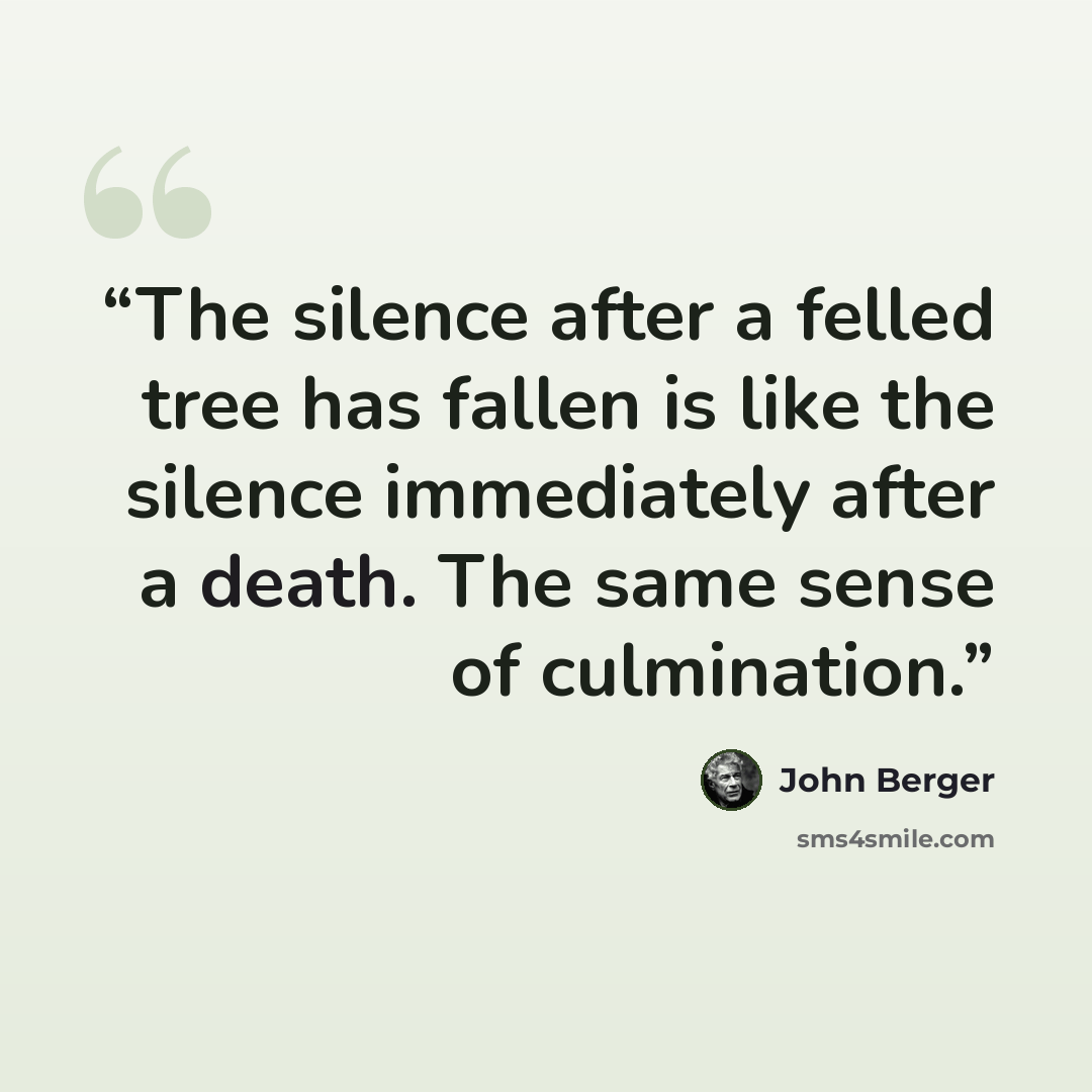 “The silence after a felled tree has fallen is like the silence immediately after a death. The same sense of culmination.” quote by John Berger
