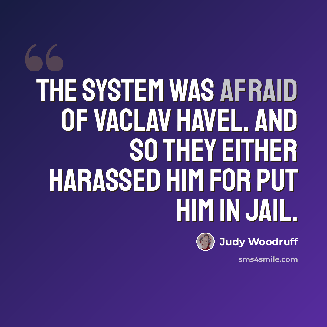 “The system was afraid of Vaclav Havel. And so they either harassed him for put him in jail.” quote by Judy Woodruff