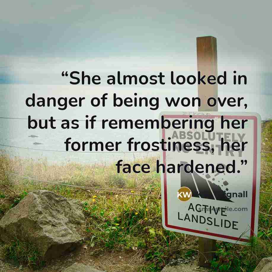 “She almost looked in danger of being won over, but as if remembering her former frostiness, her face hardened.” quote by K.J. Wignall
