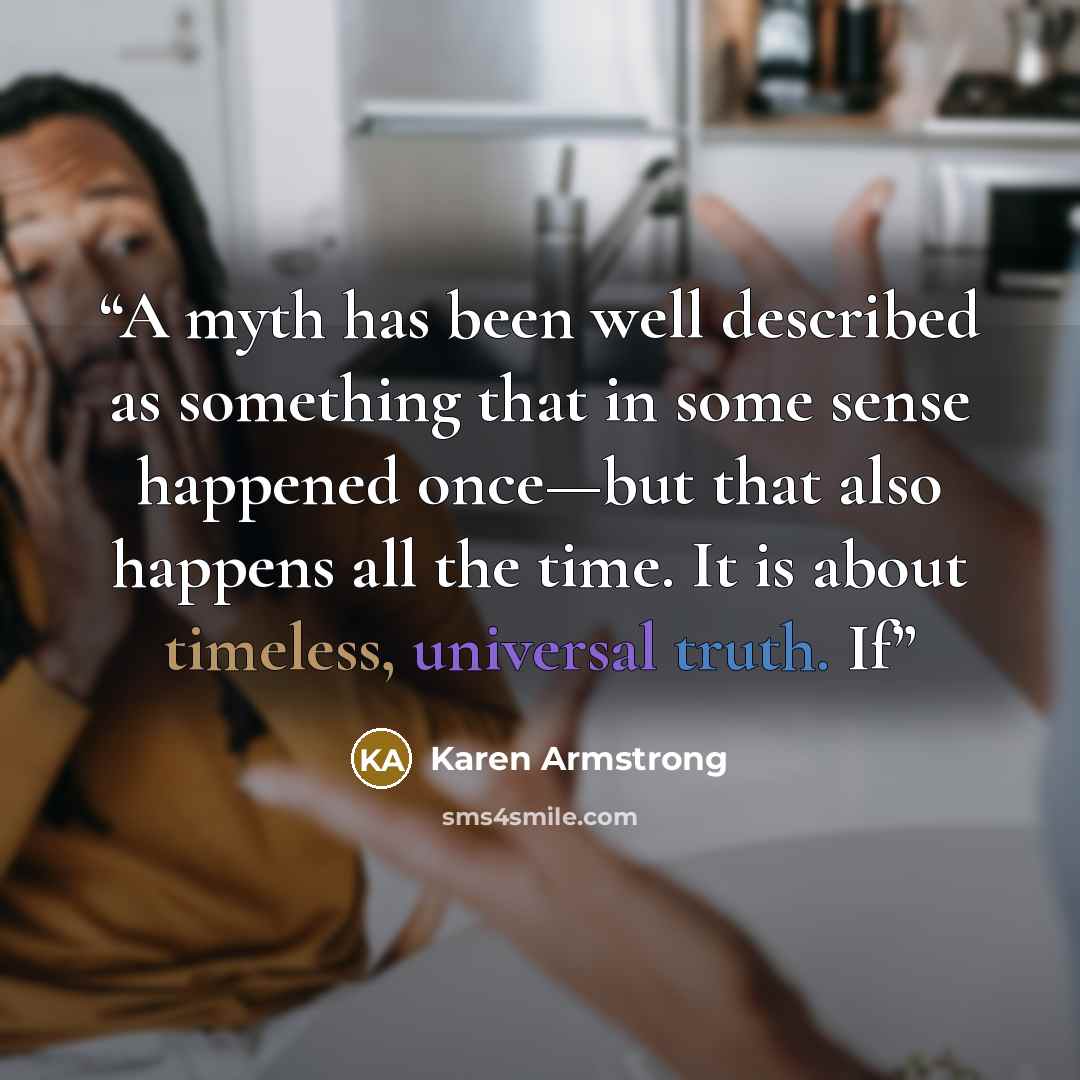 “A myth has been well described as something that in some sense happened once—but that also happens all the time. It is about timeless, universal truth. If” quote by Karen Armstrong