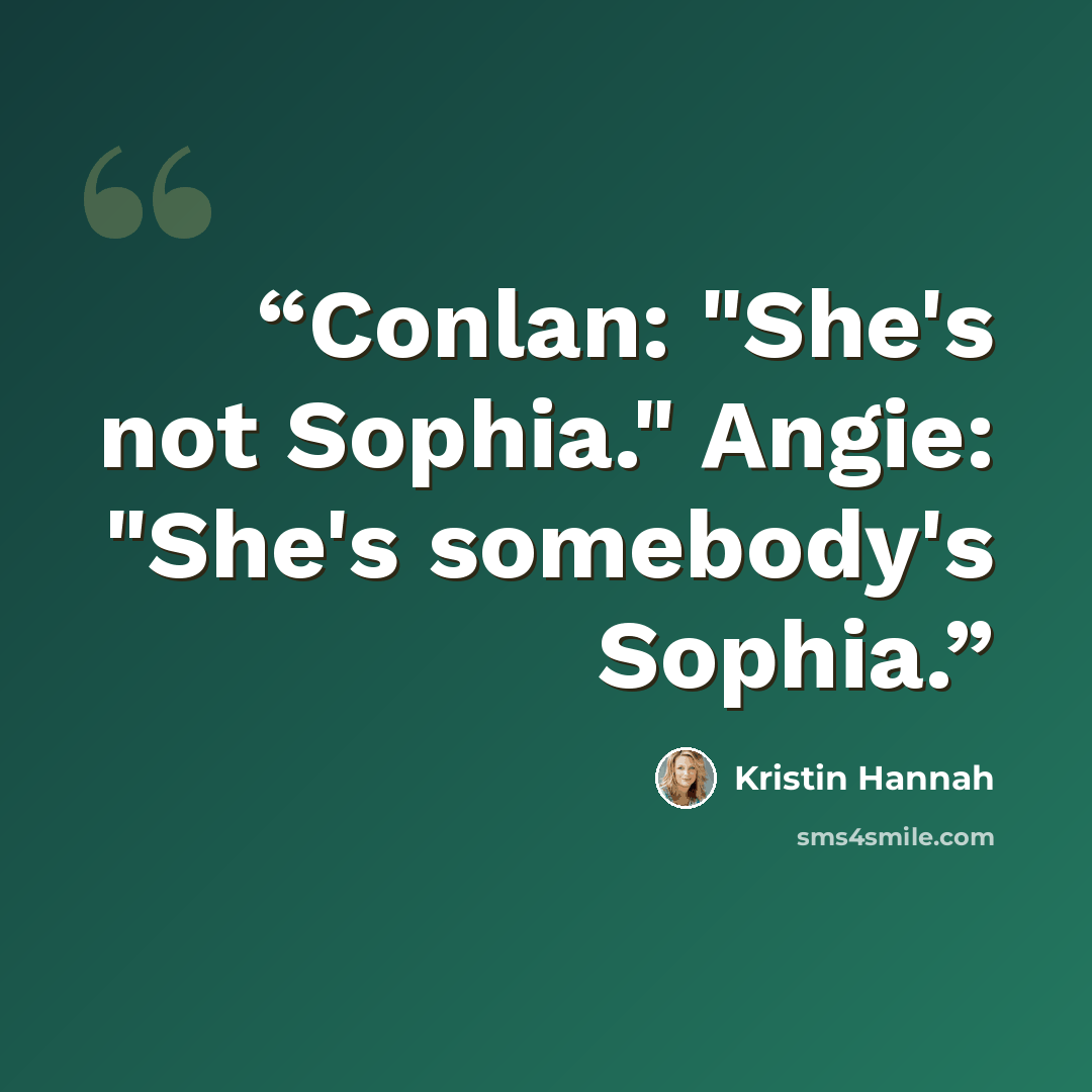 “Conlan: "She's not Sophia." Angie: "She's somebody's Sophia.” quote by Kristin Hannah