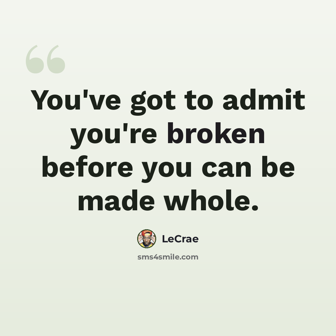 “You've got to admit you're broken before you can be made whole.” quote by LeCrae