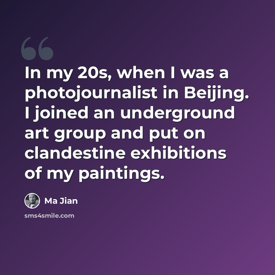 “In my 20s, when I was a photojournalist in Beijing. I joined an underground art group and put on clandestine exhibitions of my paintings.” quote by Ma Jian