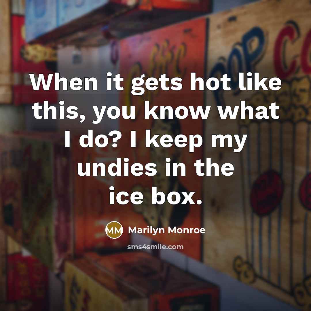 “When it gets hot like this, you know what I do? I keep my undies in the ice box.” quote by Marilyn Monroe