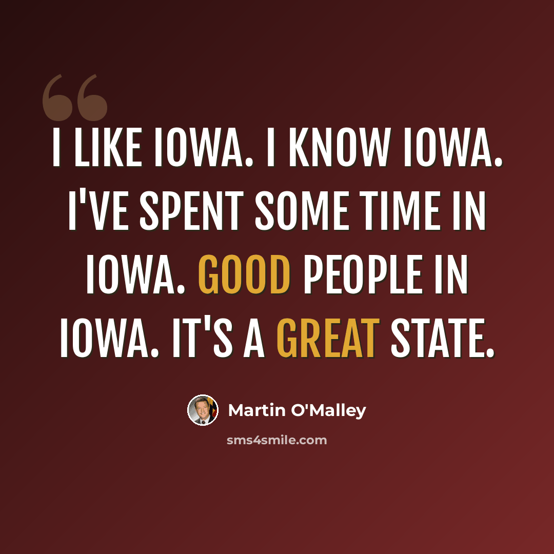 “I like Iowa. I know Iowa. I've spent some time in Iowa. Good people in Iowa. It's a great state.” quote by Martin O'Malley