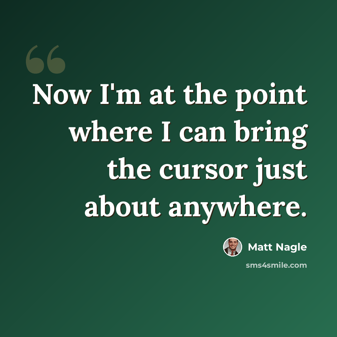 “Now I'm at the point where I can bring the cursor just about anywhere.” quote by Matt Nagle