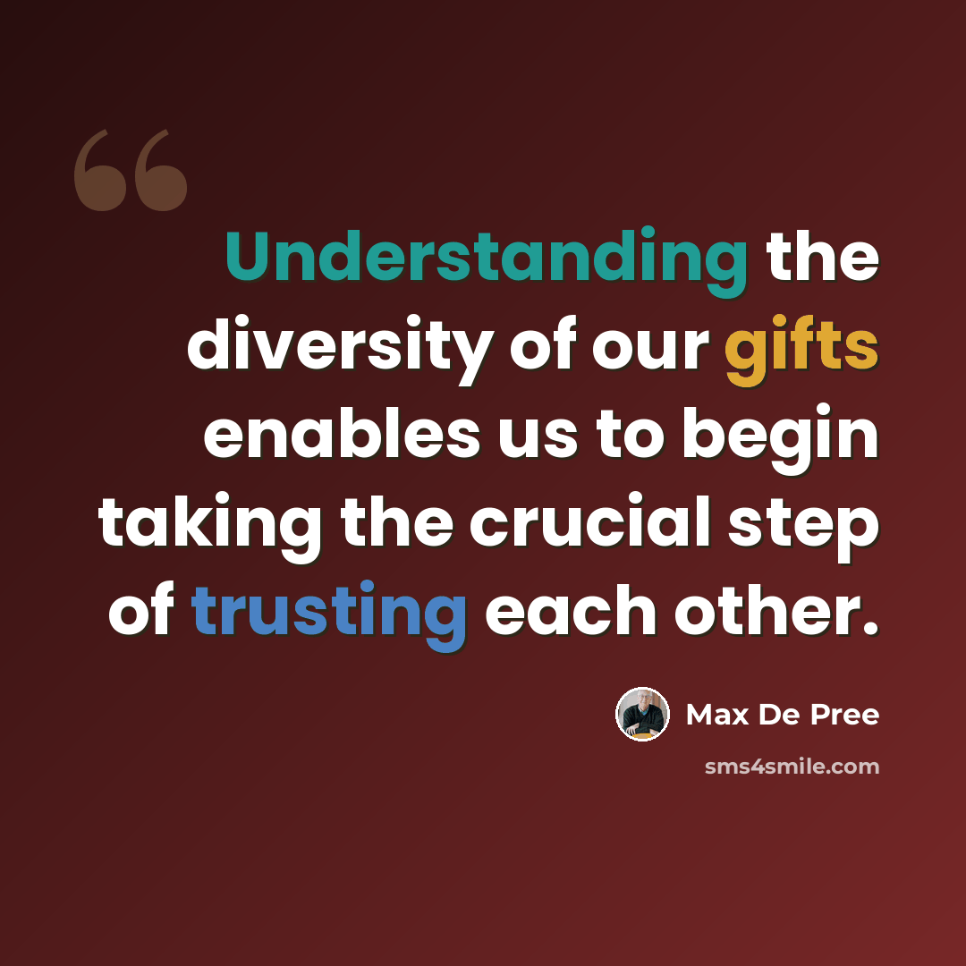 “Understanding the diversity of our gifts enables us to begin taking the crucial step of trusting each other.” quote by Max De Pree