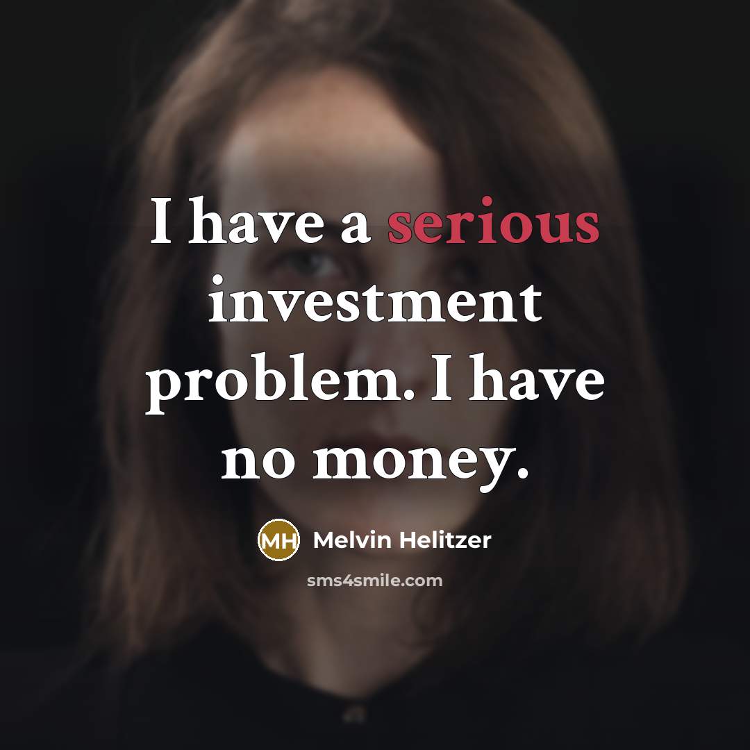 “I have a serious investment problem. I have no money.” quote by Melvin Helitzer
