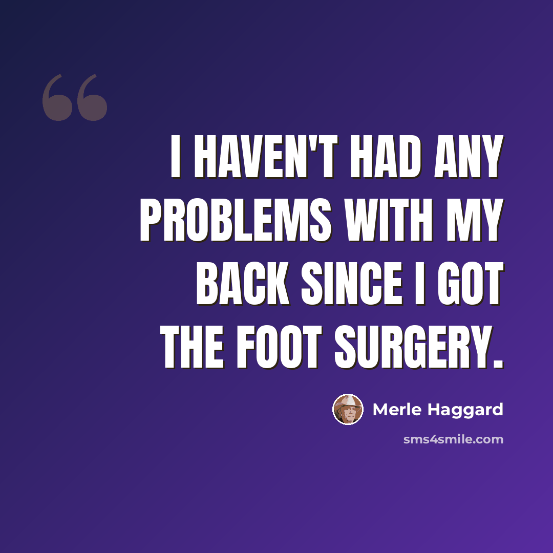“I haven't had any problems with my back since I got the foot surgery.” quote by Merle Haggard