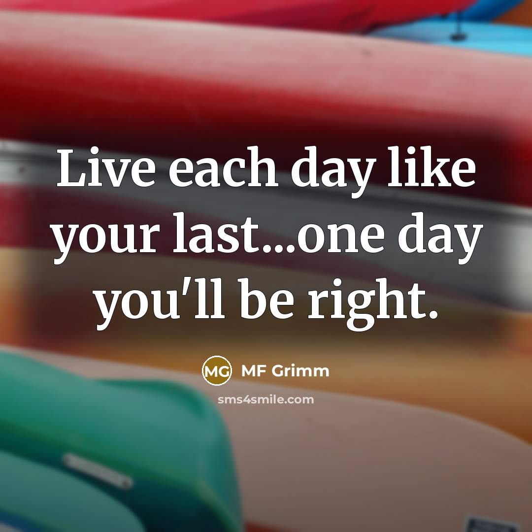 “Live each day like your last...one day you'll be right.” quote by MF Grimm