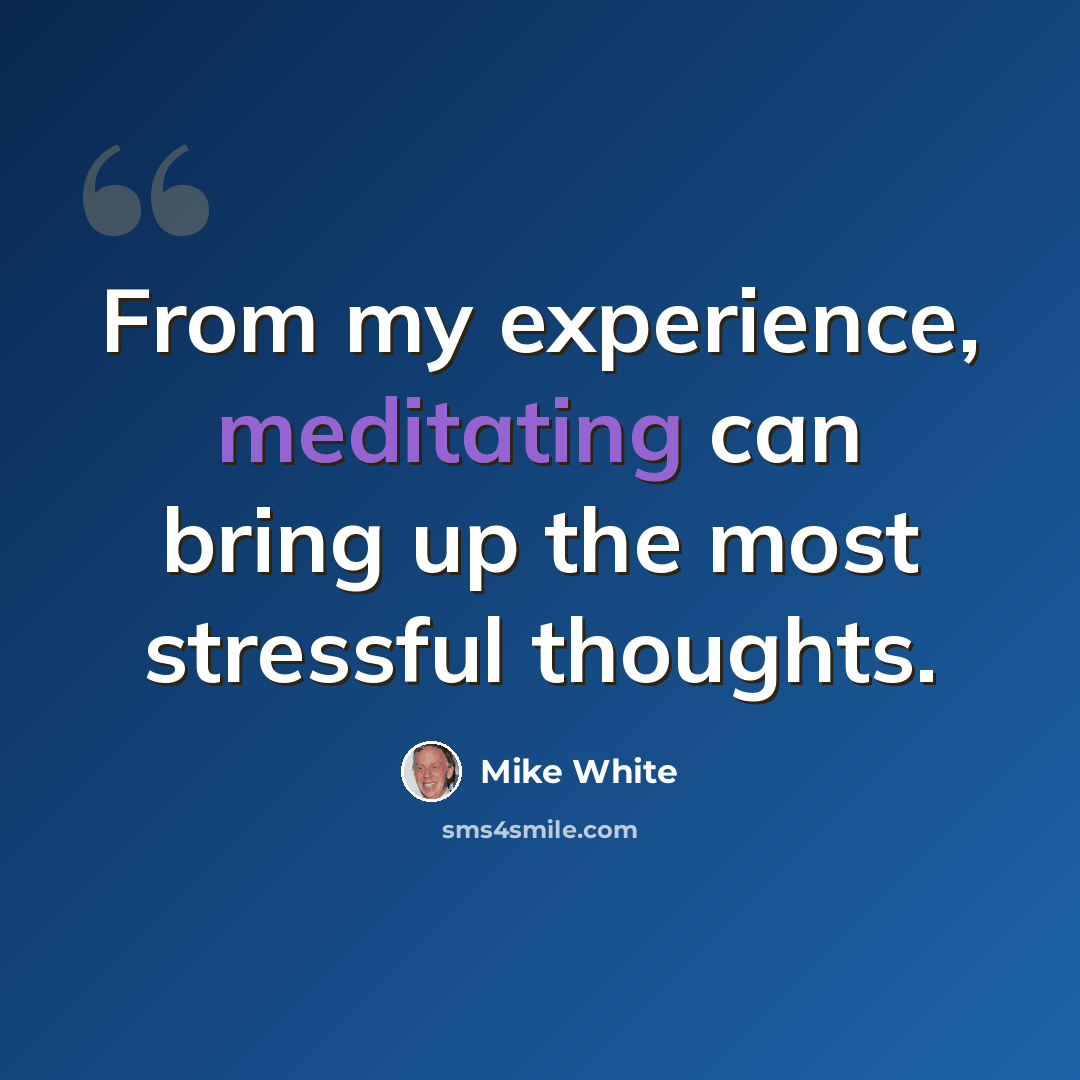 “From my experience, meditating can bring up the most stressful thoughts.” quote by Mike White