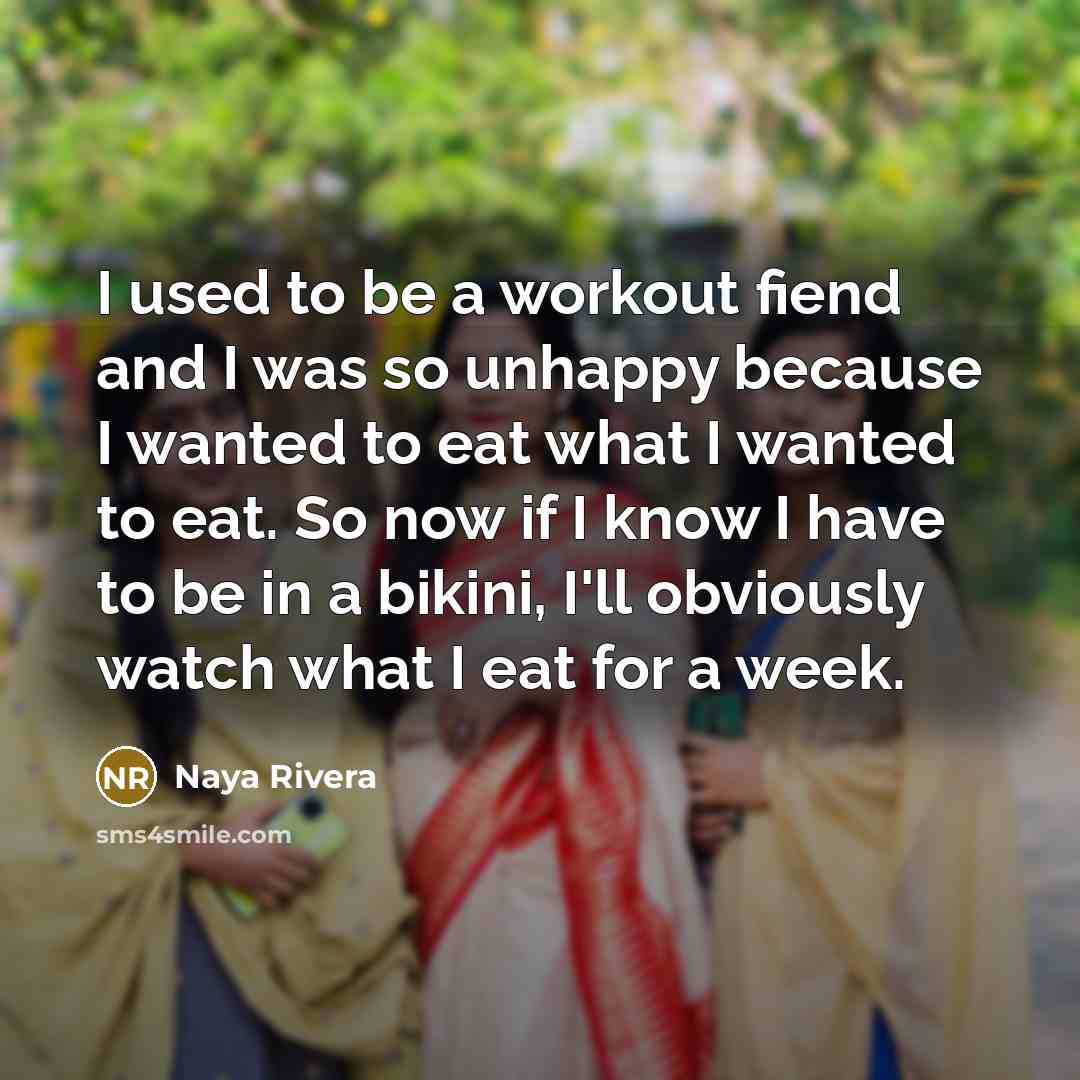 “I used to be a workout fiend and I was so unhappy because I wanted to eat what I wanted to eat. So now if I know I have to be in a bikini, I'll obviously watch what I eat for a week.” quote by Naya Rivera