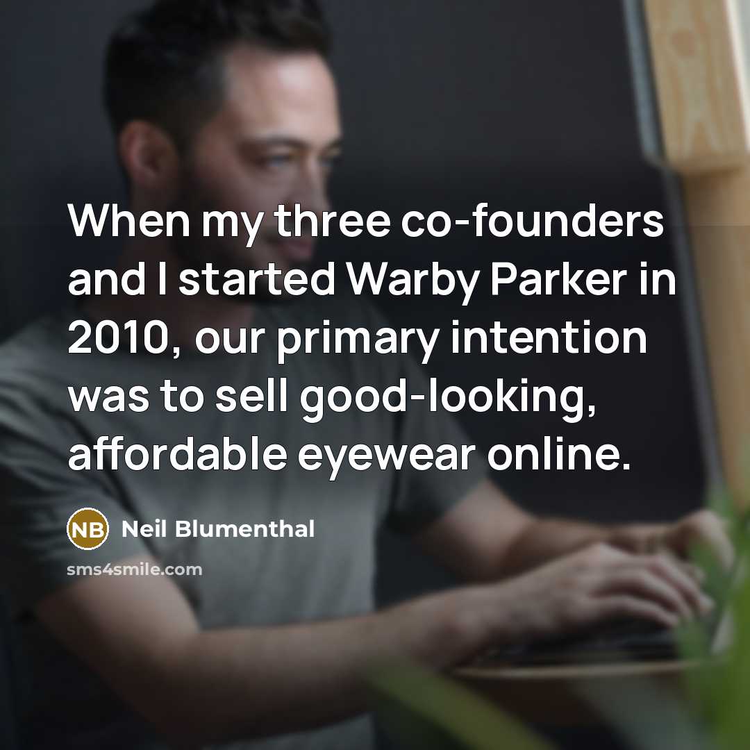 “When my three co-founders and I started Warby Parker in 2010, our primary intention was to sell good-looking, affordable eyewear online.” quote by Neil Blumenthal