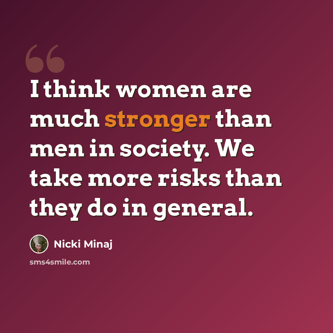 “I think women are much stronger than men in society. We take more risks than they do in general.” quote by Nicki Minaj