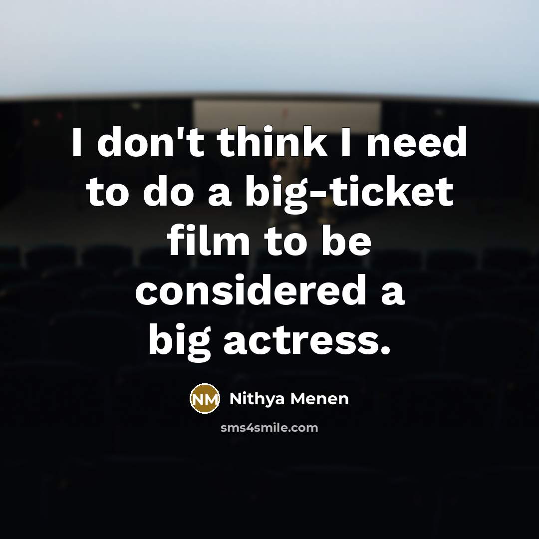 “I don't think I need to do a big-ticket film to be considered a big actress.” quote by Nithya Menen