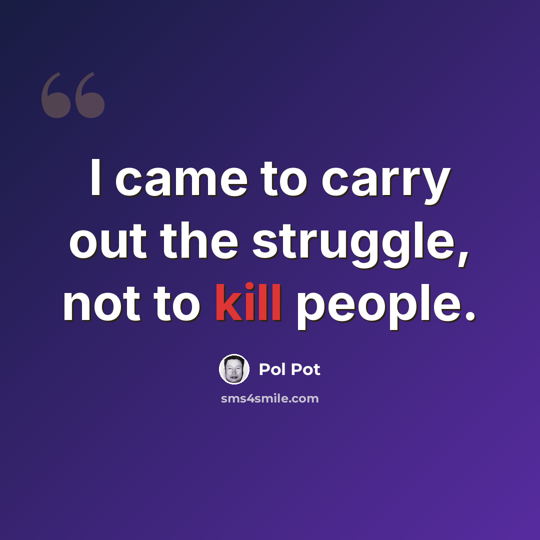 “I came to carry out the struggle, not to kill people.” quote by Pol Pot