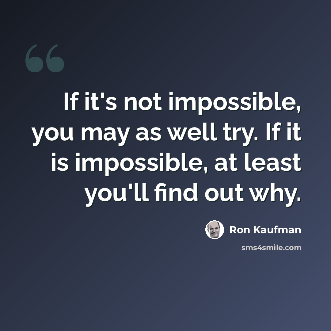 “If it's not impossible, you may as well try. If it is impossible, at least you'll find out why.” quote by Ron Kaufman