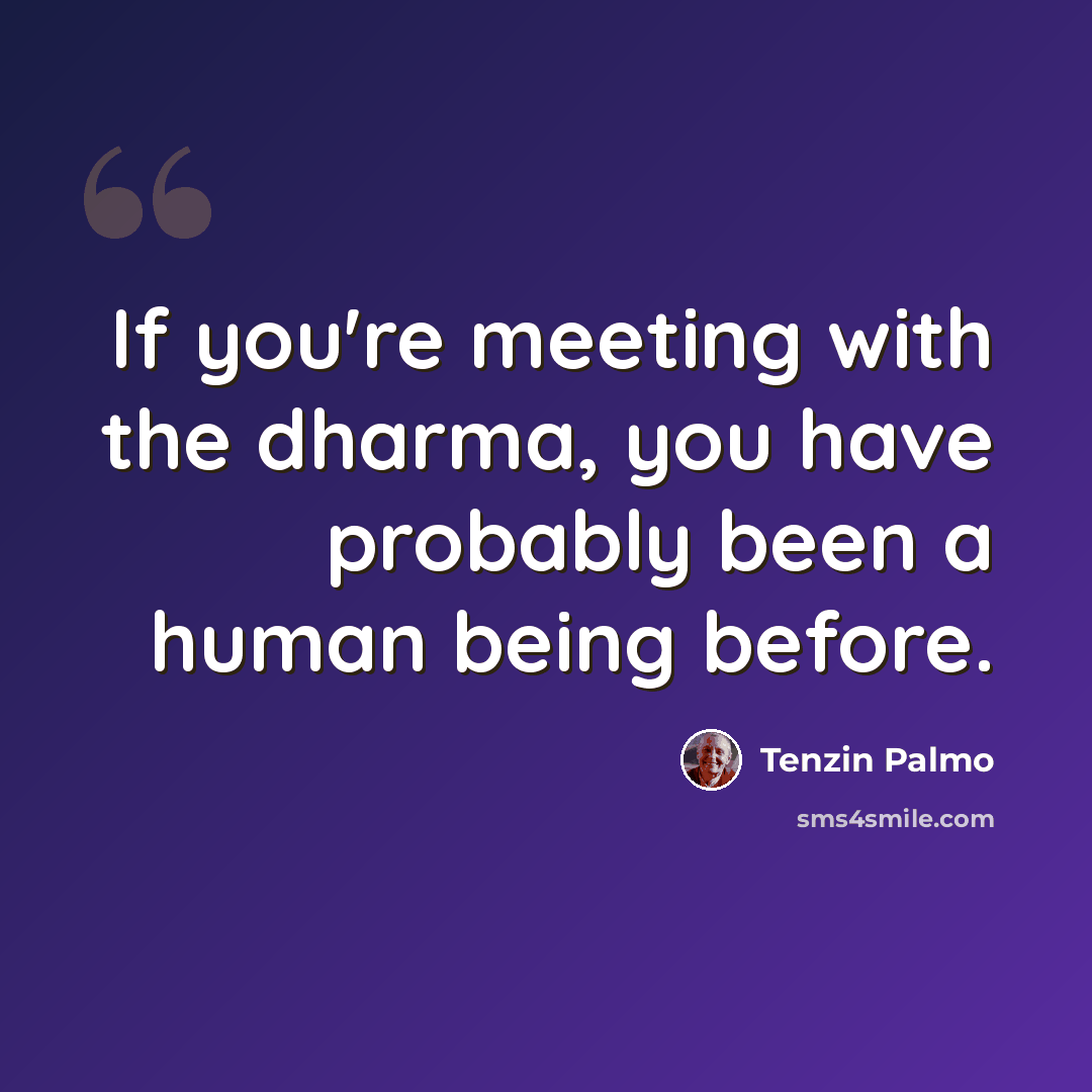 “If you're meeting with the dharma, you have probably been a human being before.” quote by Tenzin Palmo