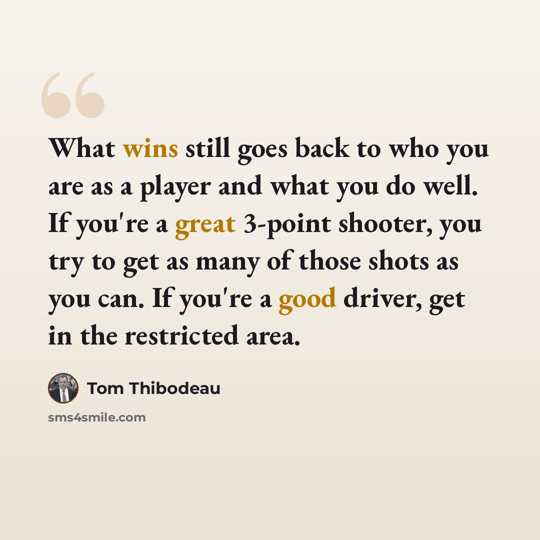 “What wins still goes back to who you are as a player and what you do well. If you're a great 3-point shooter, you try to get as many of those shots as you can. If you're a good driver, get in the restricted area.” quote by Tom Thibodeau
