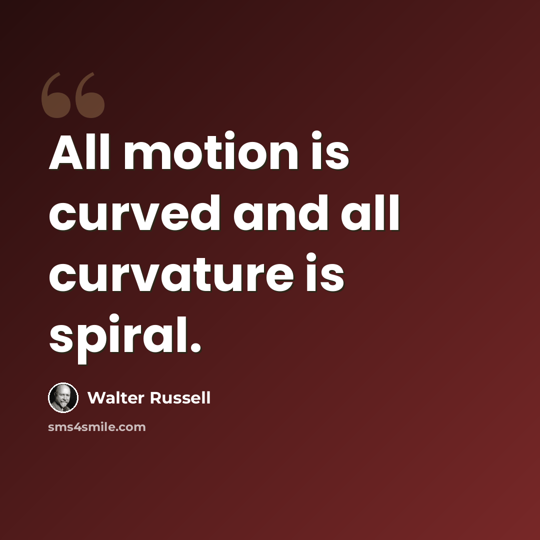 “All motion is curved and all curvature is spiral.” quote by Walter Russell