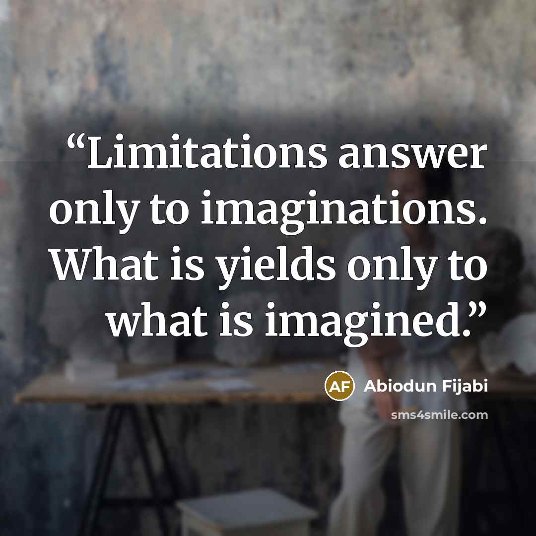 “Limitations answer only to imaginations. What is yields only to what is imagined.” quote by Abiodun Fijabi