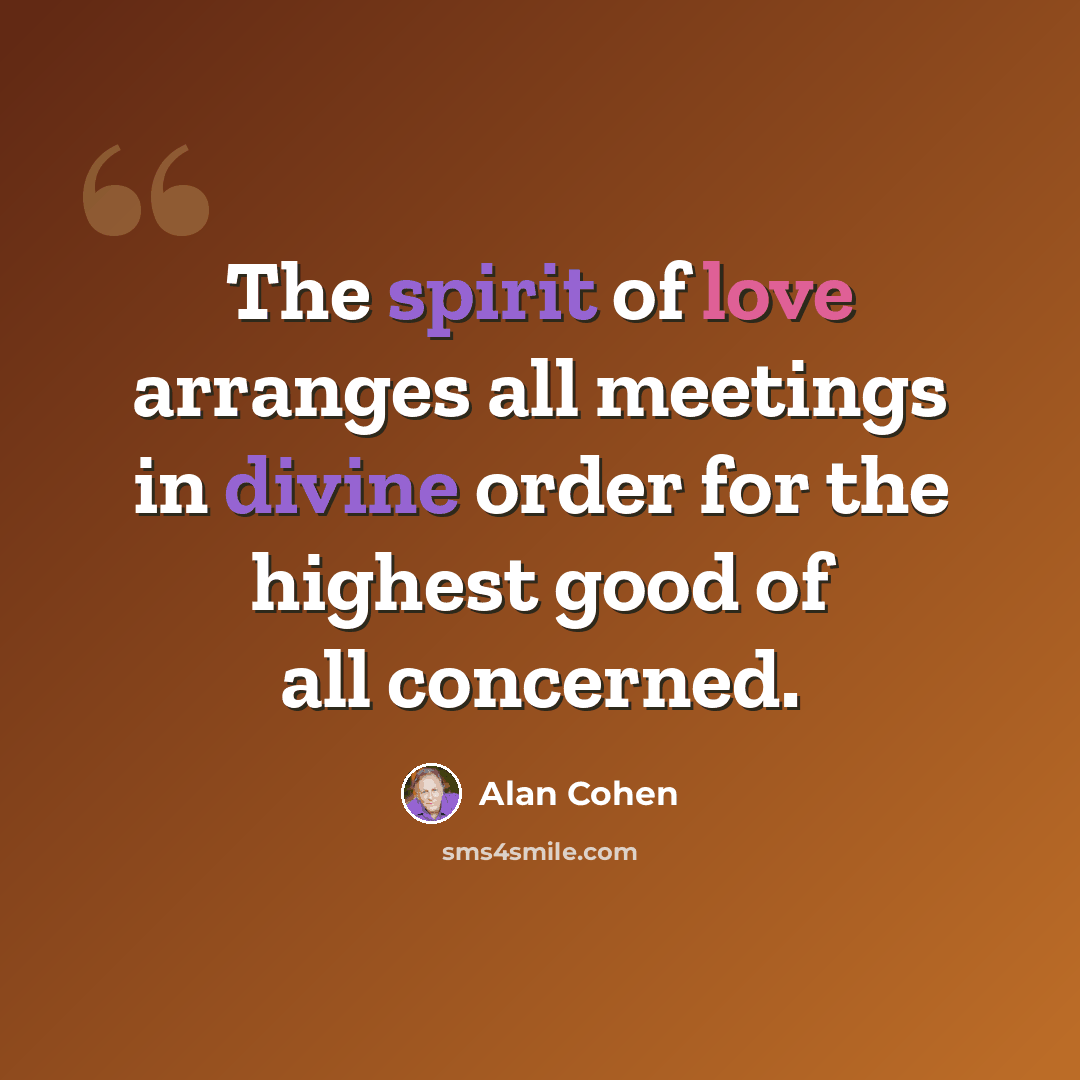 “The spirit of love arranges all meetings in divine order for the highest good of all concerned.” quote by Alan Cohen