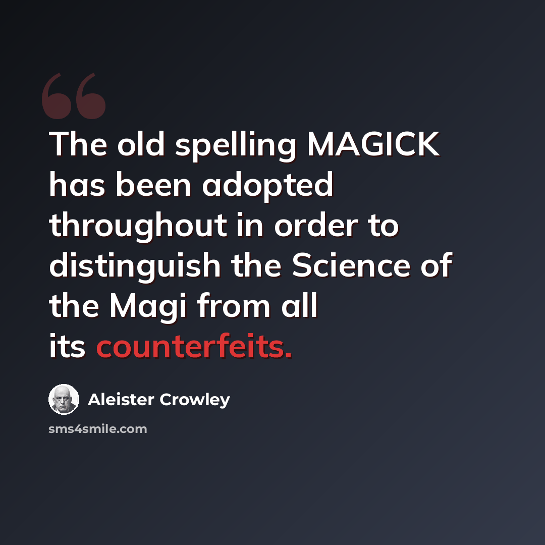 “The old spelling MAGICK has been adopted throughout in order to distinguish the Science of the Magi from all its counterfeits.” quote by Aleister Crowley