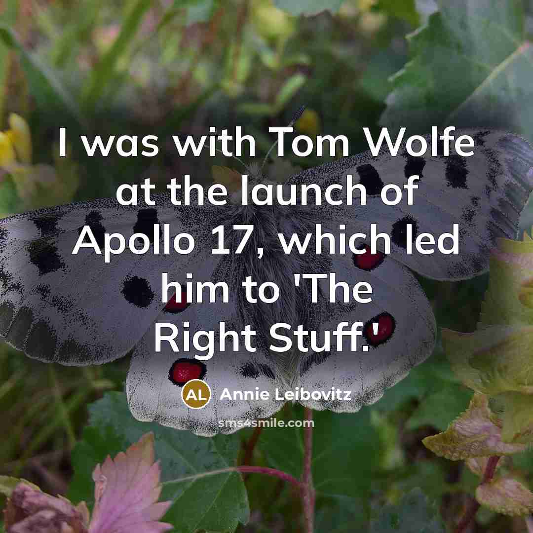 “I was with Tom Wolfe at the launch of Apollo 17, which led him to 'The Right Stuff.'” quote by Annie Leibovitz