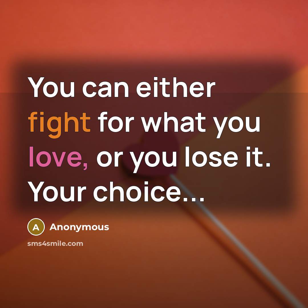 “You can either fight for what you love, or you lose it. Your choice...” quote by Anonymous