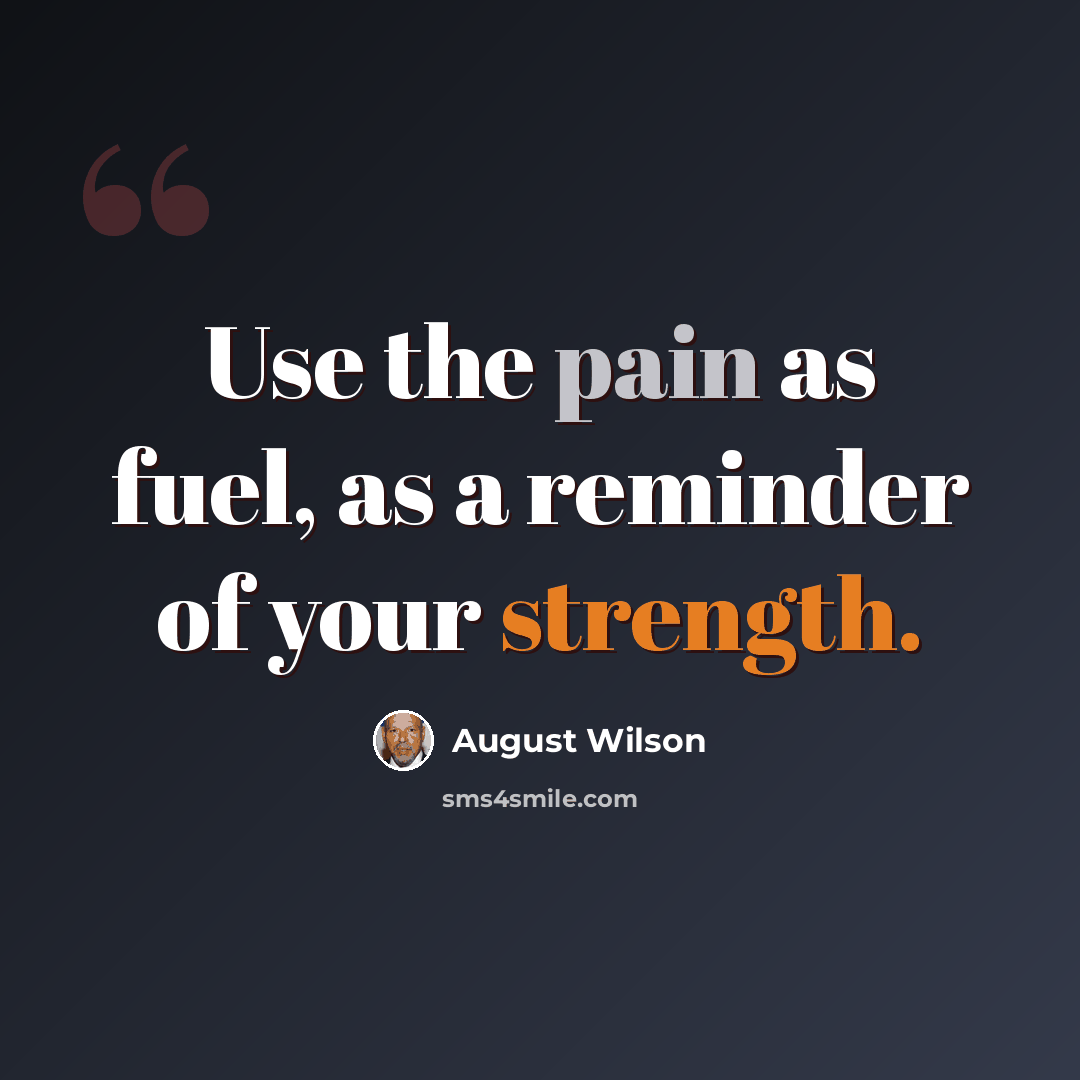 “Use the pain as fuel, as a reminder of your strength.” quote by August Wilson