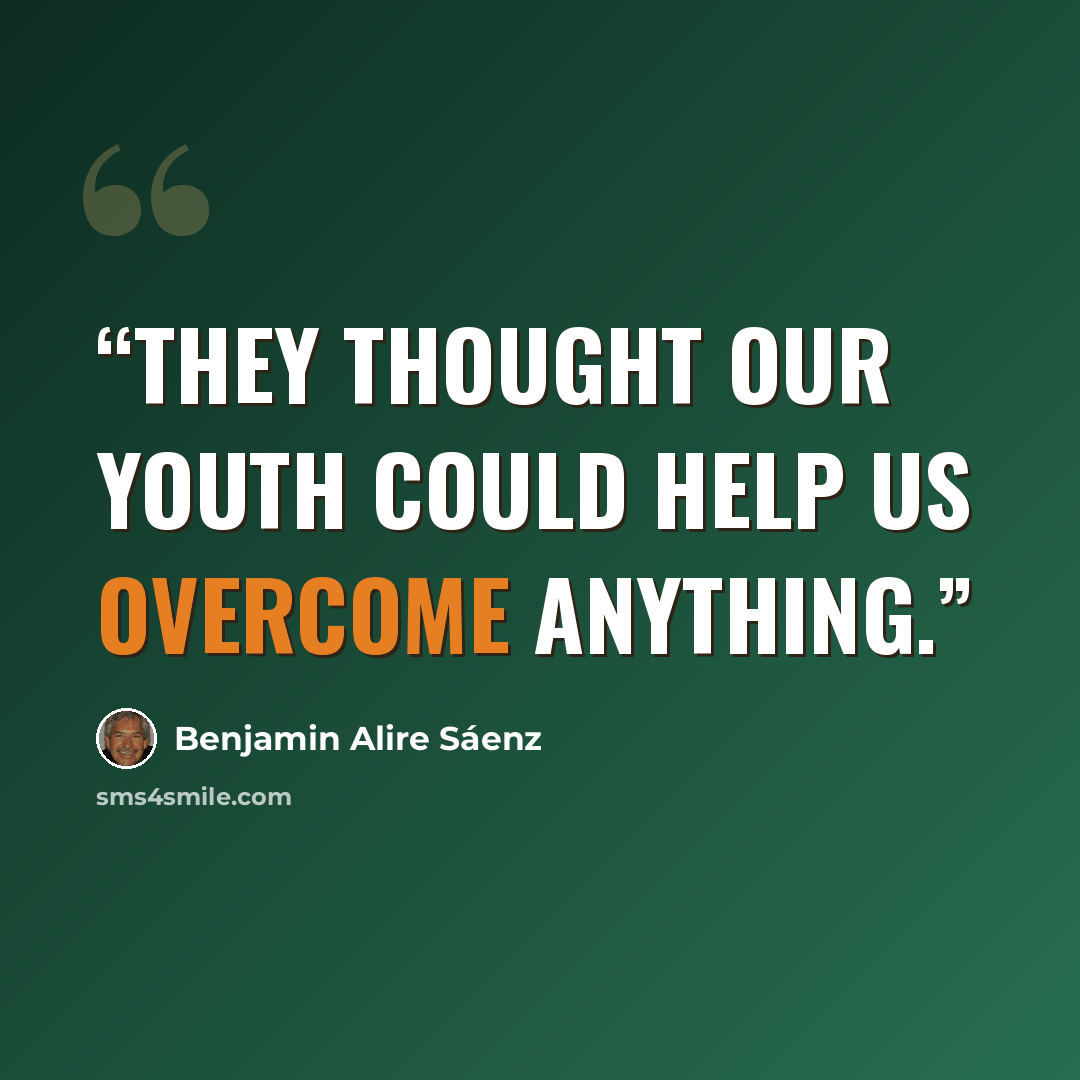 “They thought our youth could help us overcome anything.” quote by Benjamin Alire Sáenz