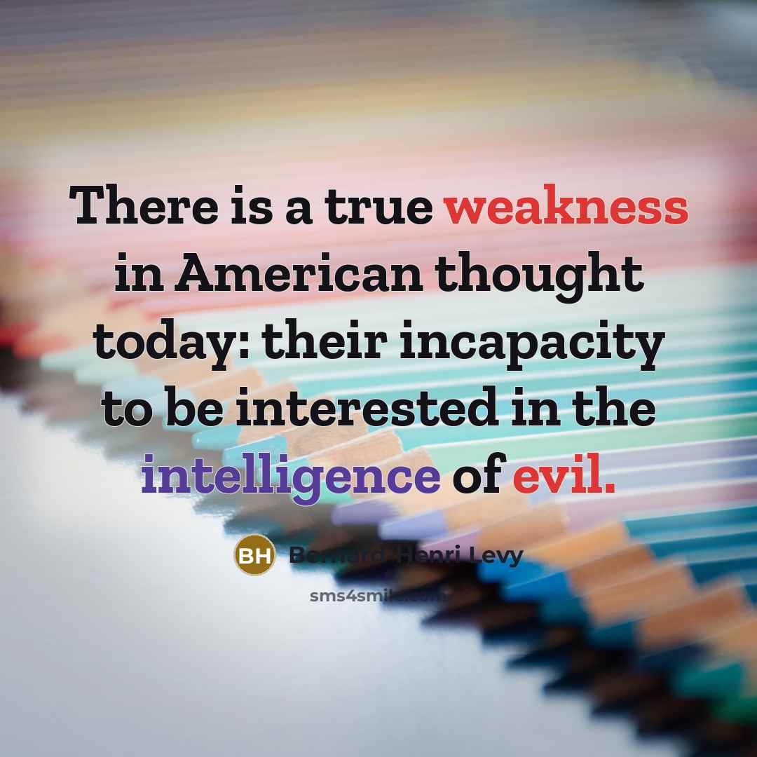 “There is a true weakness in American thought today: their incapacity to be interested in the intelligence of evil.” quote by Bernard-Henri Levy