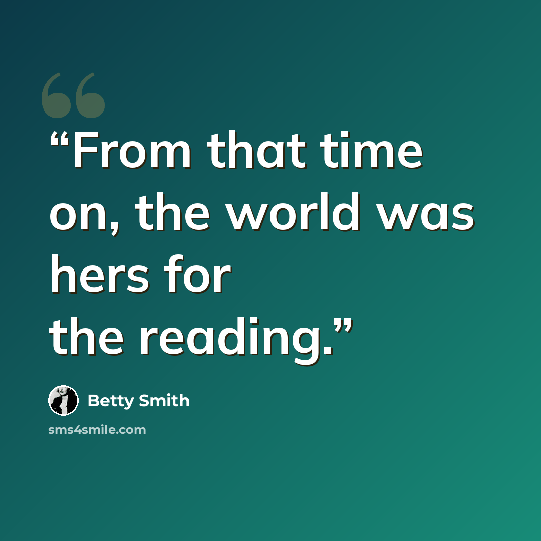 “From that time on, the world was hers for the reading.” quote by Betty Smith