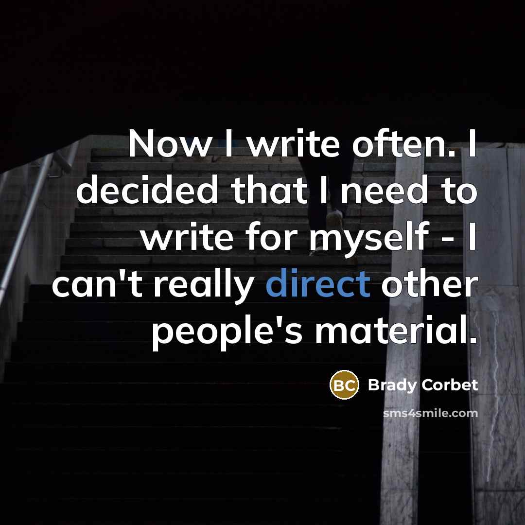 “Now I write often. I decided that I need to write for myself - I can't really direct other people's material.” quote by Brady Corbet