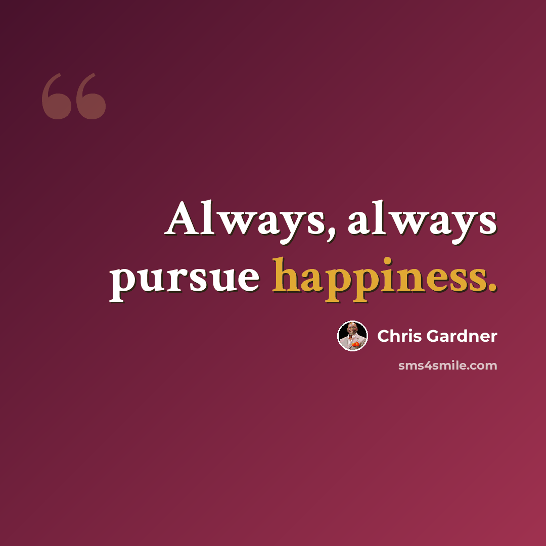 “Always, always pursue happiness.” quote by Chris Gardner