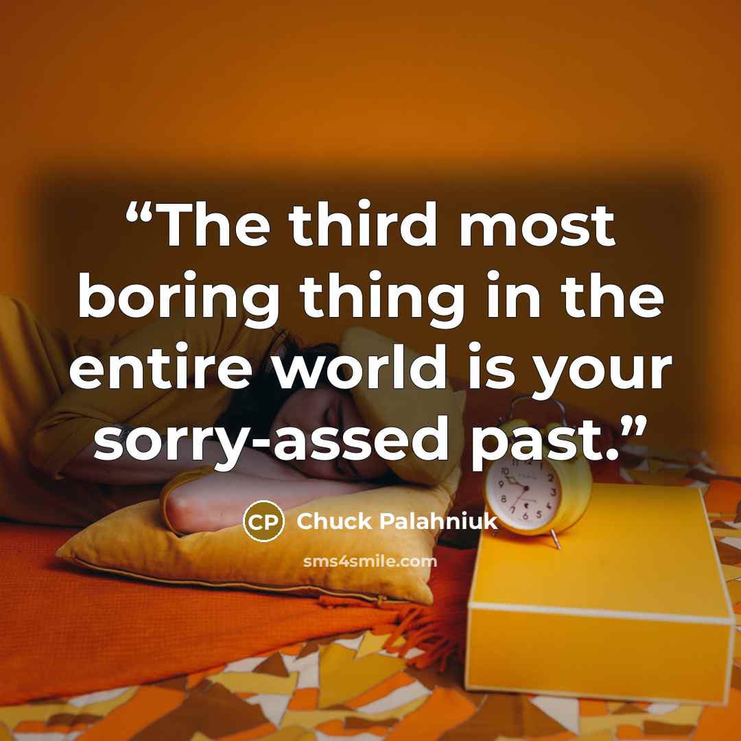 “The third most boring thing in the entire world is your sorry-assed past.” quote by Chuck Palahniuk