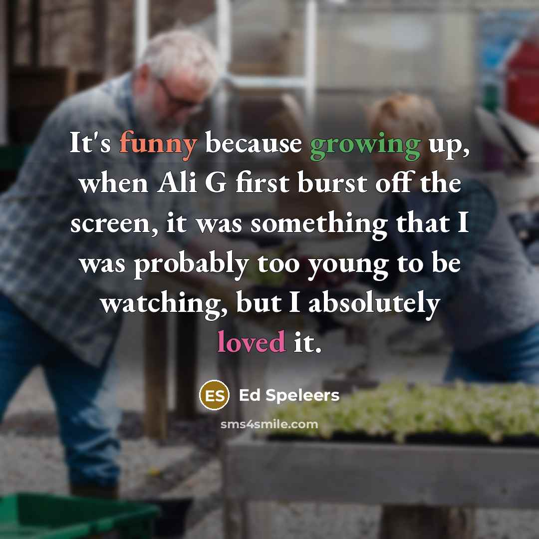 “It's funny because growing up, when Ali G first burst off the screen, it was something that I was probably too young to be watching, but I absolutely loved it.” quote by Ed Speleers