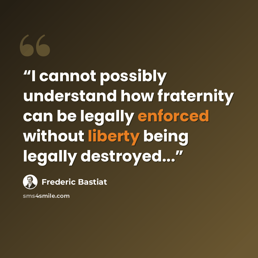 “I cannot possibly understand how fraternity can be legally enforced without liberty being legally destroyed...” quote by Frédéric Bastiat