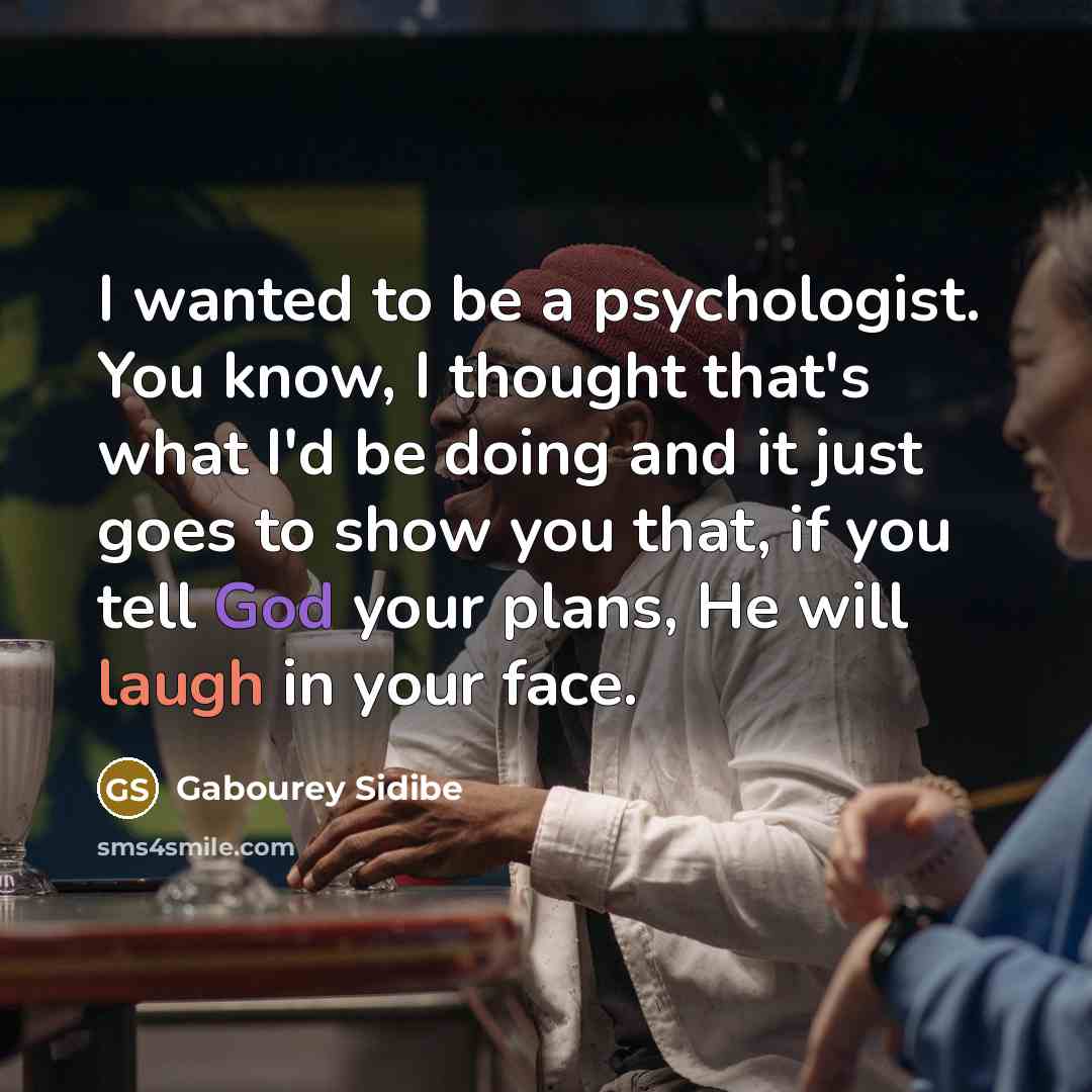 “I wanted to be a psychologist. You know, I thought that's what I'd be doing and it just goes to show you that, if you tell God your plans, He will laugh in your face.” quote by Gabourey Sidibe