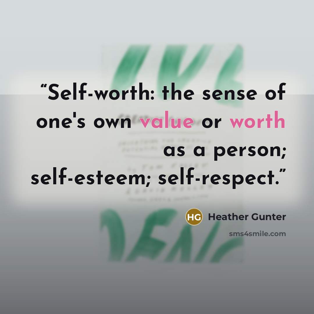 “Self-worth: the sense of one's own value or worth as a person; self-esteem; self-respect.” quote by Heather Gunter