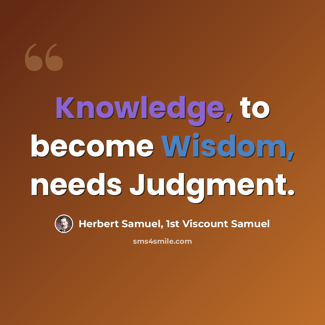“Knowledge, to become Wisdom, needs Judgment.” quote by Herbert Samuel, 1st Viscount Samuel