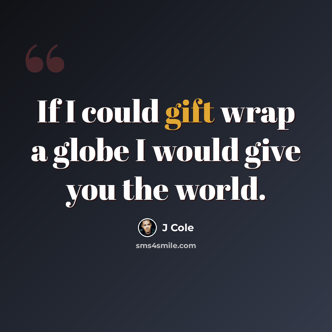 “If I could gift wrap a globe I would give you the world.” quote by J Cole