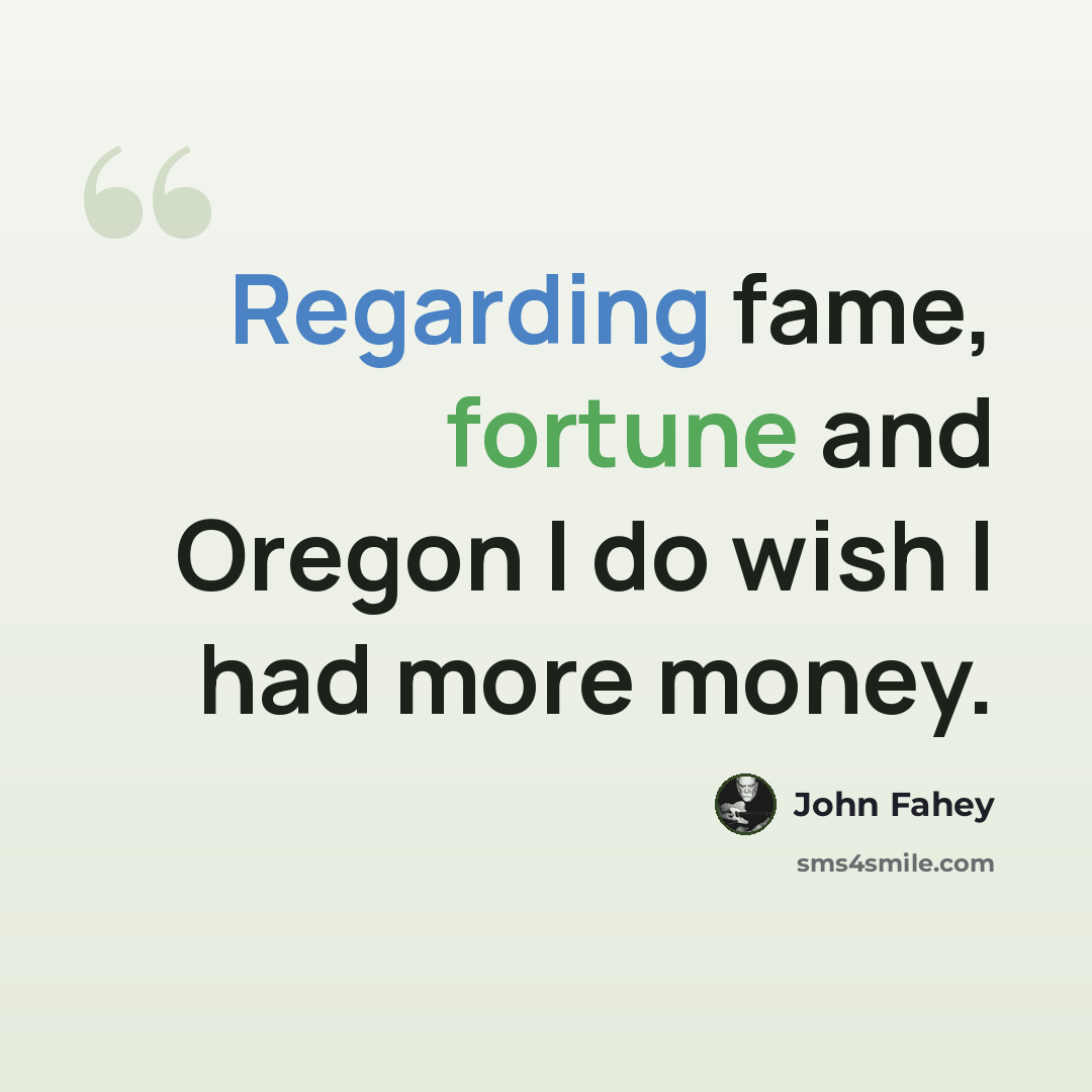 “Regarding fame, fortune and Oregon I do wish I had more money.” quote by John Fahey