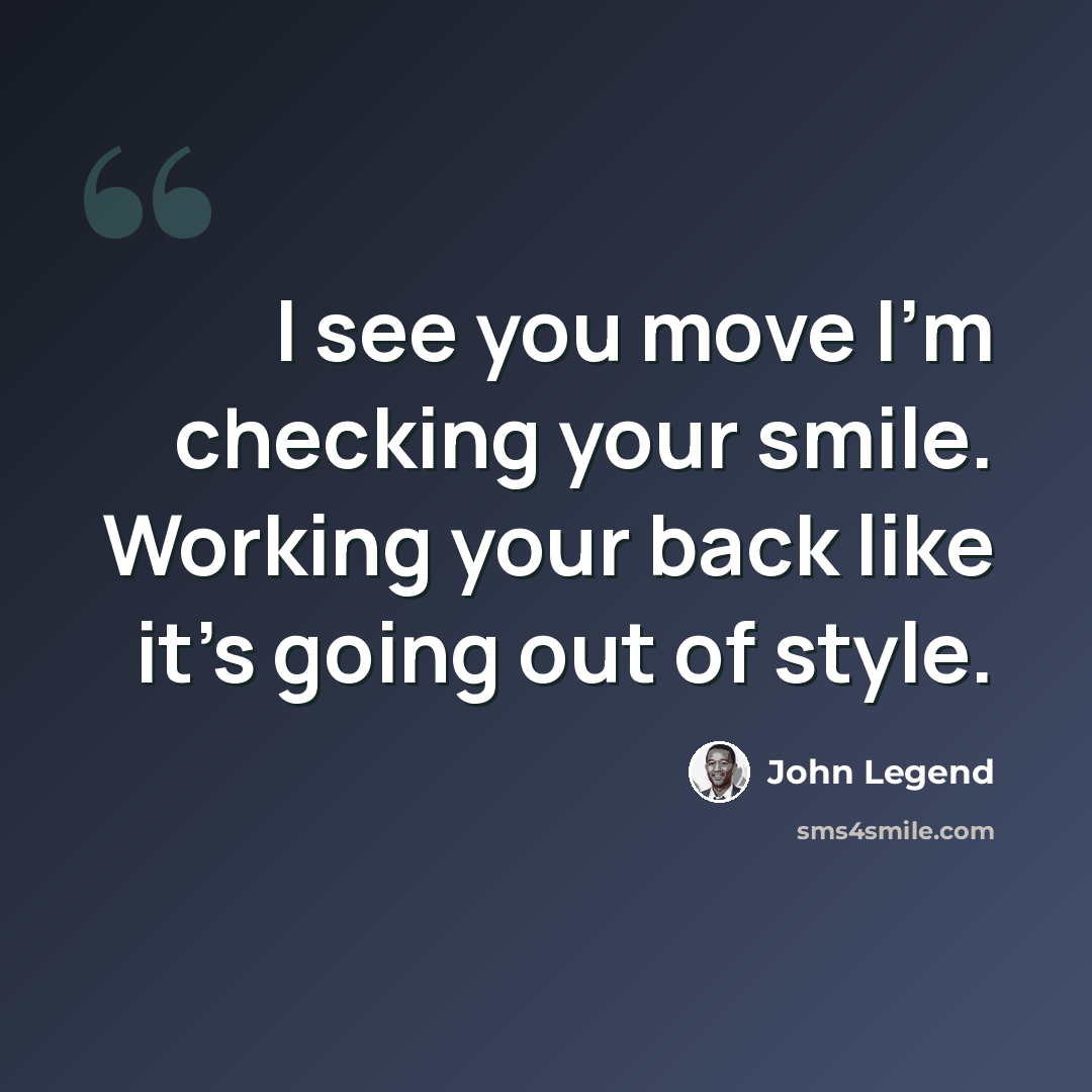 “I see you move I'm checking your smile. Working your back like it's going out of style.” quote by John Legend