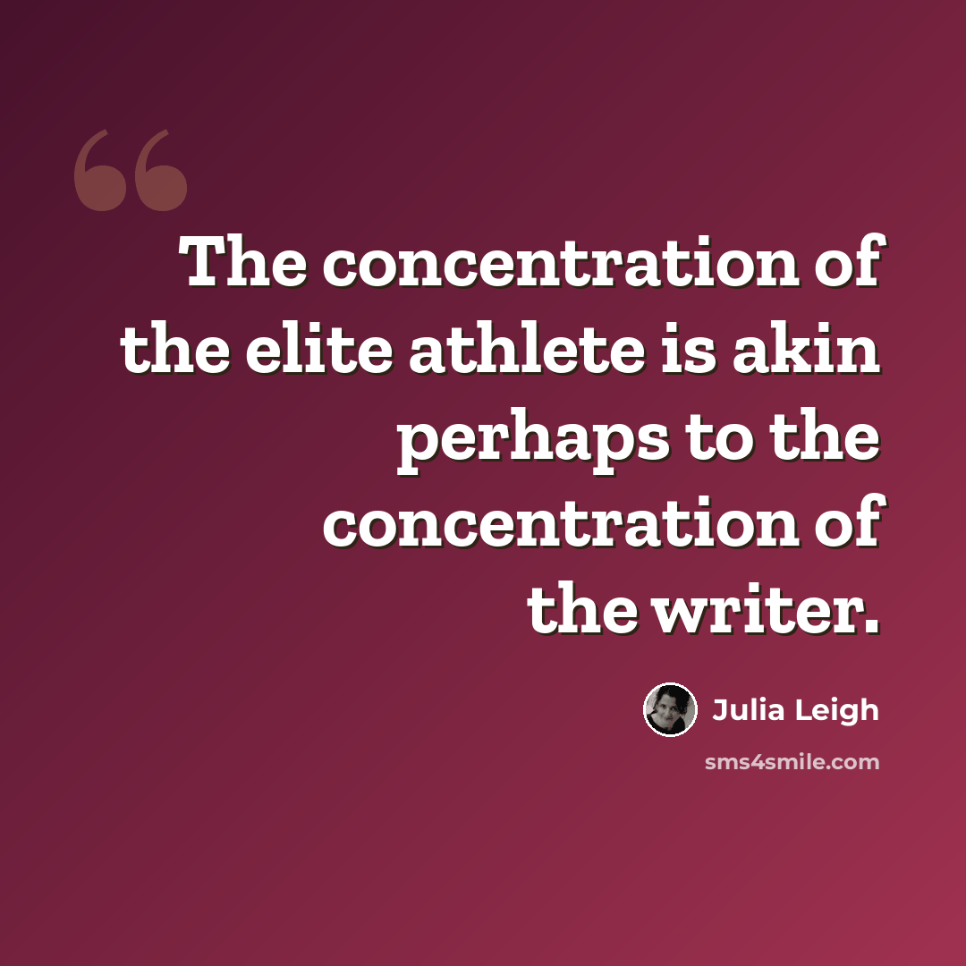 “The concentration of the elite athlete is akin perhaps to the concentration of the writer.” quote by Julia Leigh