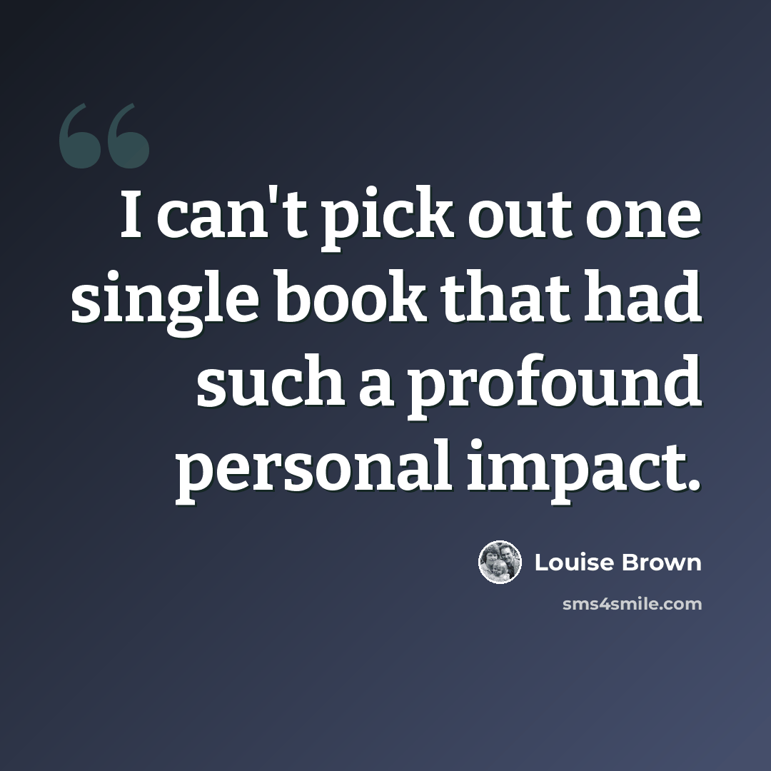 “I can't pick out one single book that had such a profound personal impact.” quote by Louise Brown